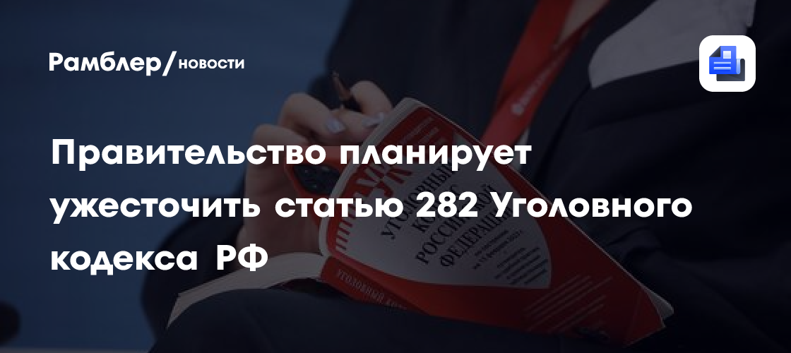 Правительство планирует ужесточить статью 282 Уголовного кодекса РФ