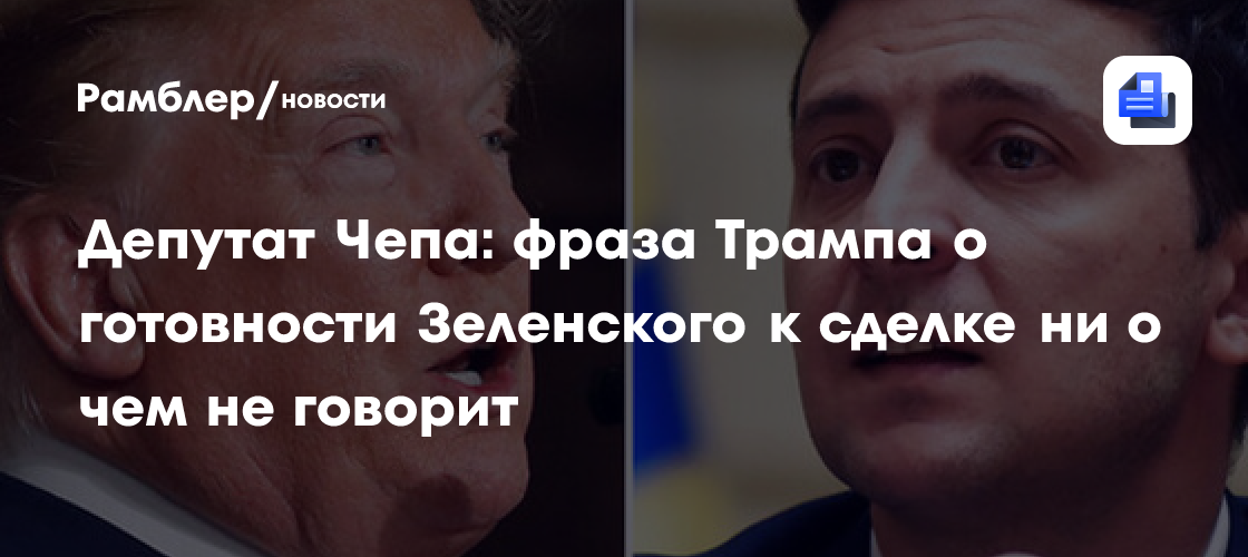 Депутат Чепа: фраза Трампа о готовности Зеленского к сделке ни о чем не говорит