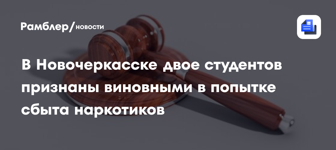 В Ростовской области приговорили двух студентов за попытку сбыта наркотиков