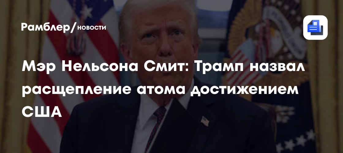 Мэр Нельсона Смит: Трамп назвал расщепление атома достижением США