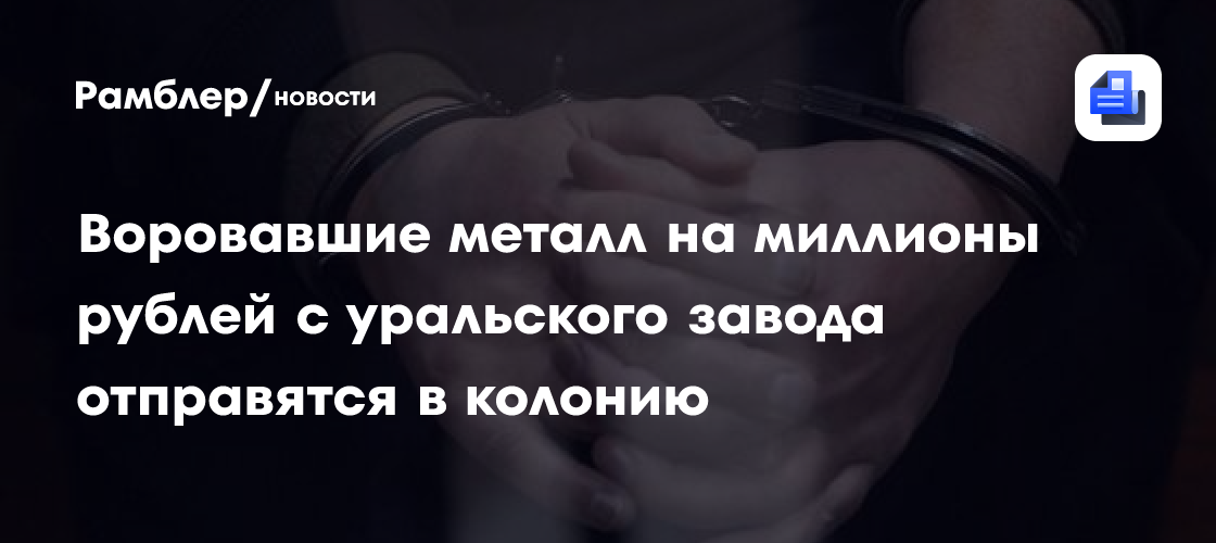 Воровавшие металл вагонами с российского оборонного предприятия отправятся в колонию