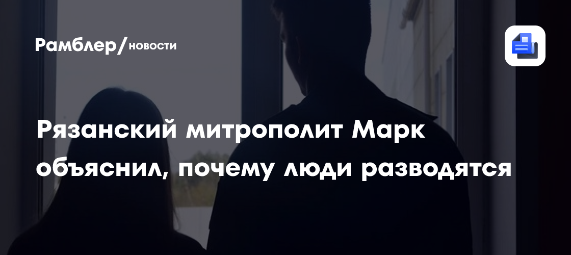 Рязанский митрополит Марк объяснил, почему люди разводятся