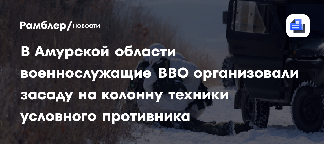 В Амурской области военнослужащие ВВО организовали засаду на колонну техники условного противника