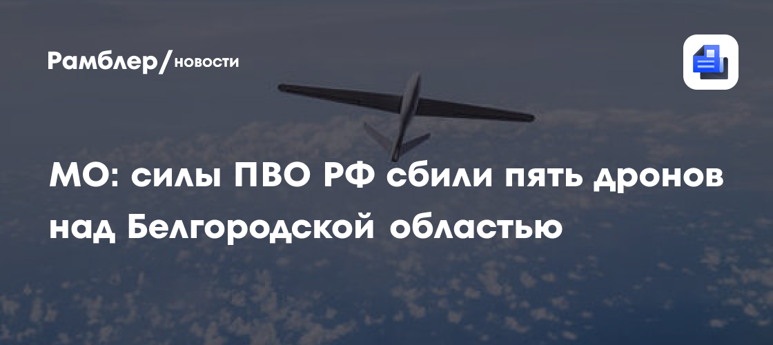 МО: силы ПВО РФ сбили пять дронов над Белгородской областью