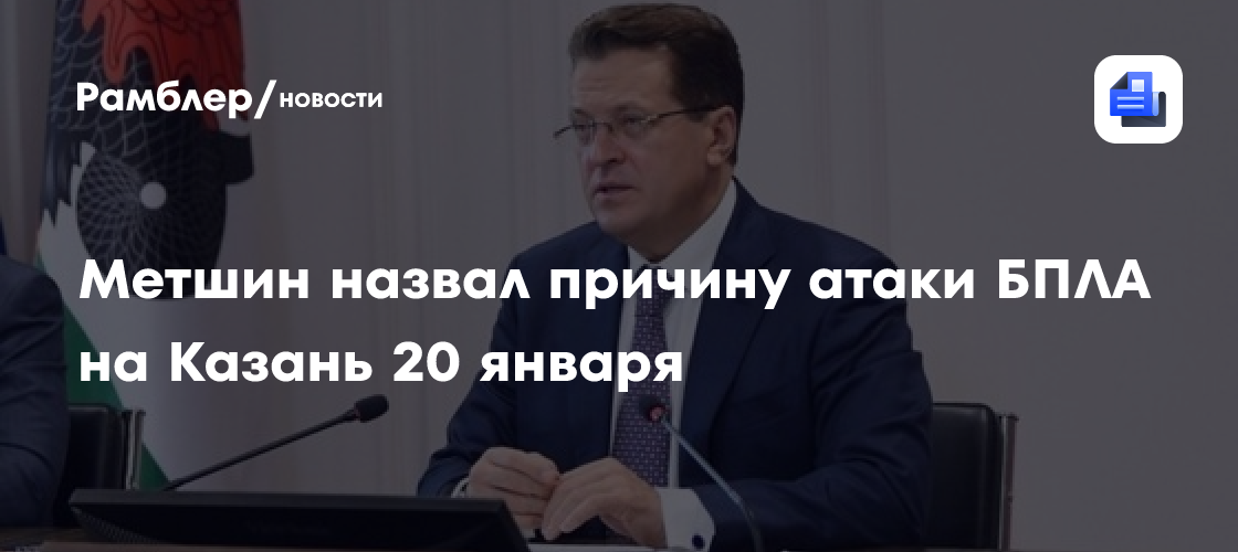 Метшин назвал причину атаки БПЛА на Казань 20 января