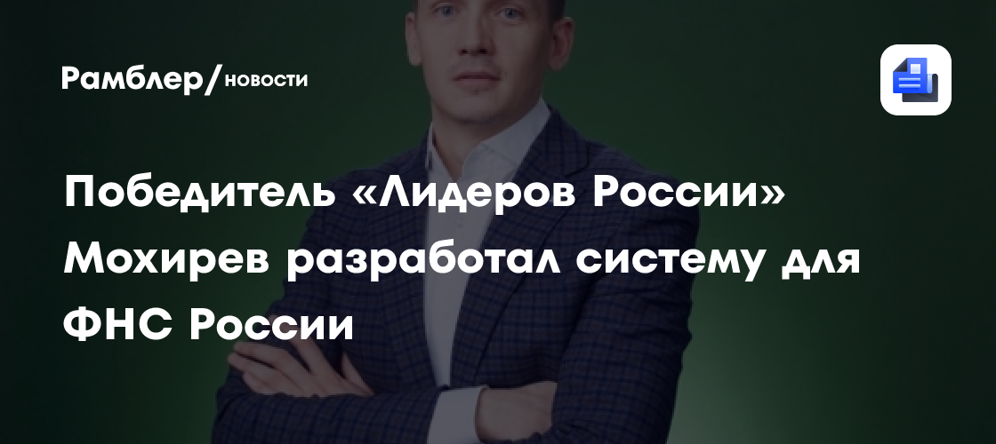 Победитель «Лидеров России» Мохирев разработал систему для ФНС России