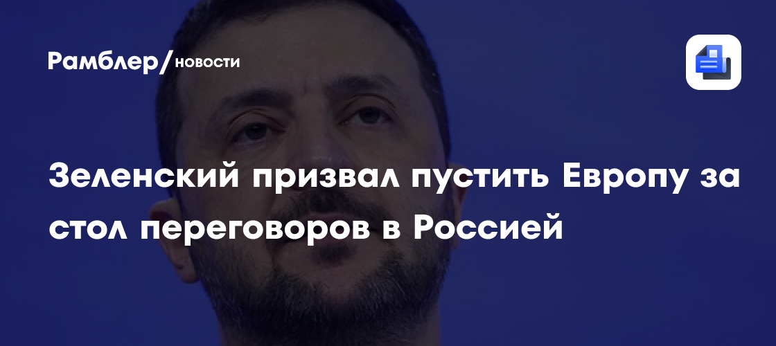 Зеленский призвал пустить Европу за стол переговоров в Россией