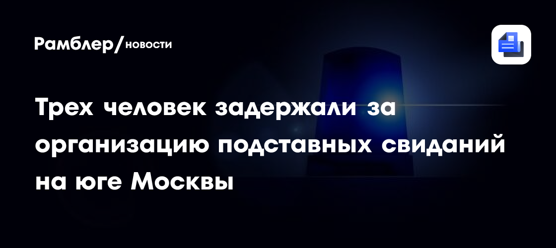 Трех человек задержали за организацию подставных свиданий на юге Москвы