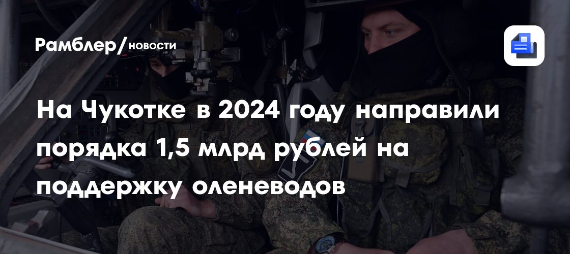 На Чукотке в 2024 году направили порядка 1,5 млрд рублей на поддержку оленеводов