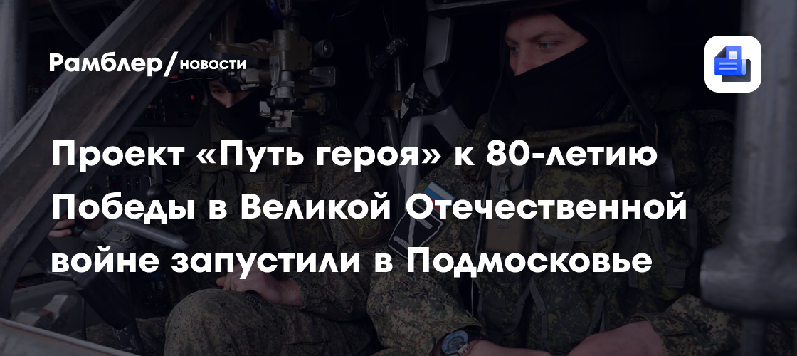 Проект «Путь героя» к 80-летию Победы в Великой Отечественной войне запустили в Подмосковье