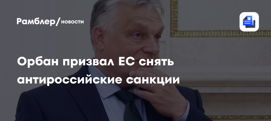 Орбан призвал ЕС снять антироссийские санкции