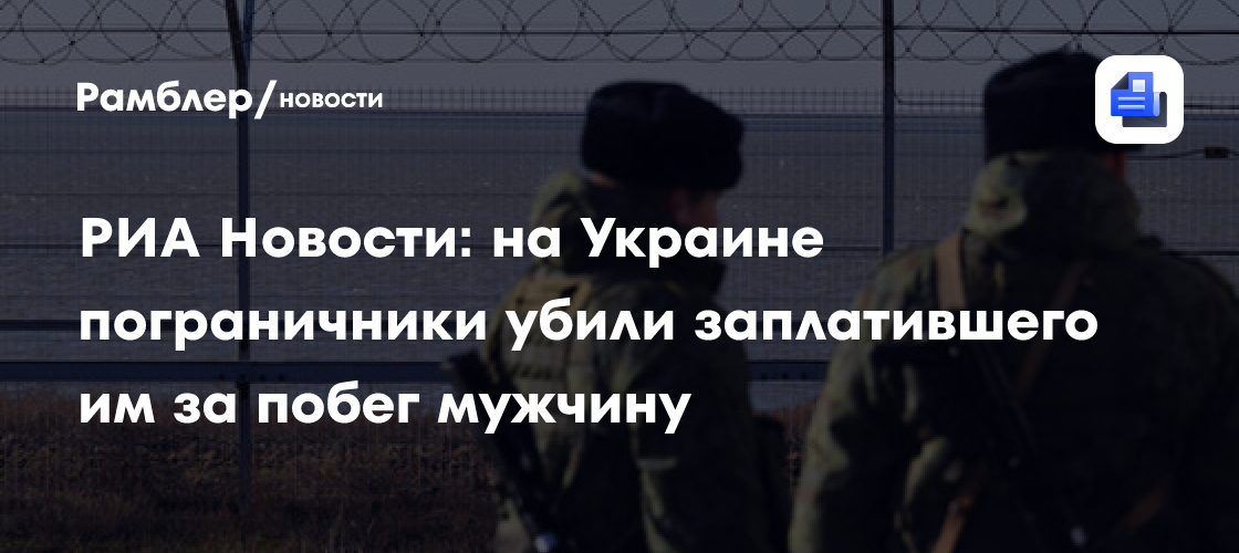 РИА Новости: на Украине пограничники убили заплатившего им за побег мужчину