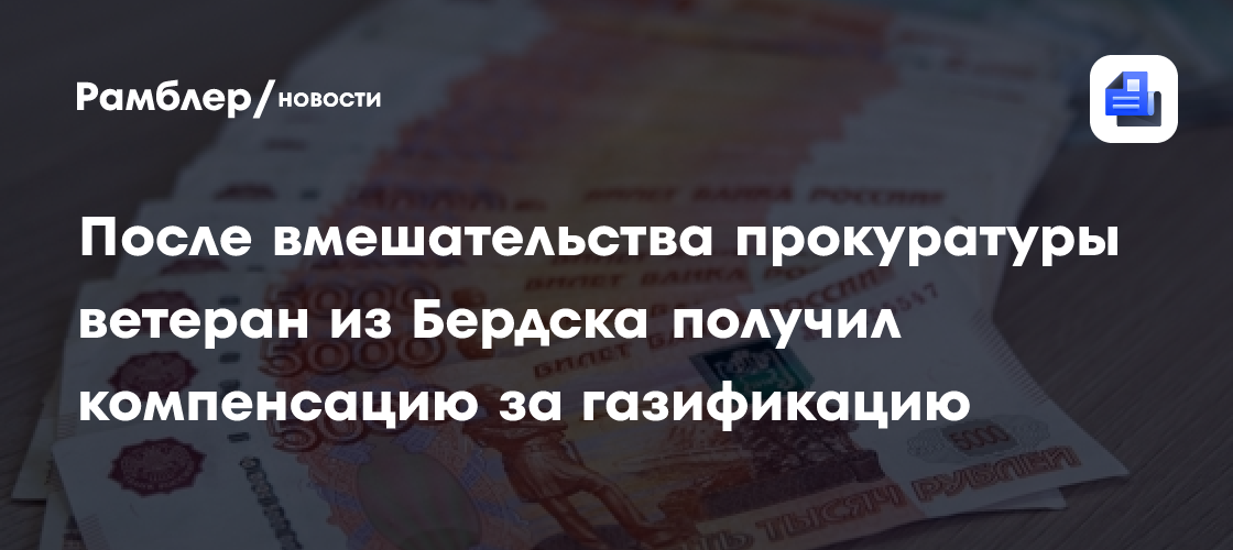 После вмешательства прокуратуры ветеран из Бердска получил компенсацию за газификацию