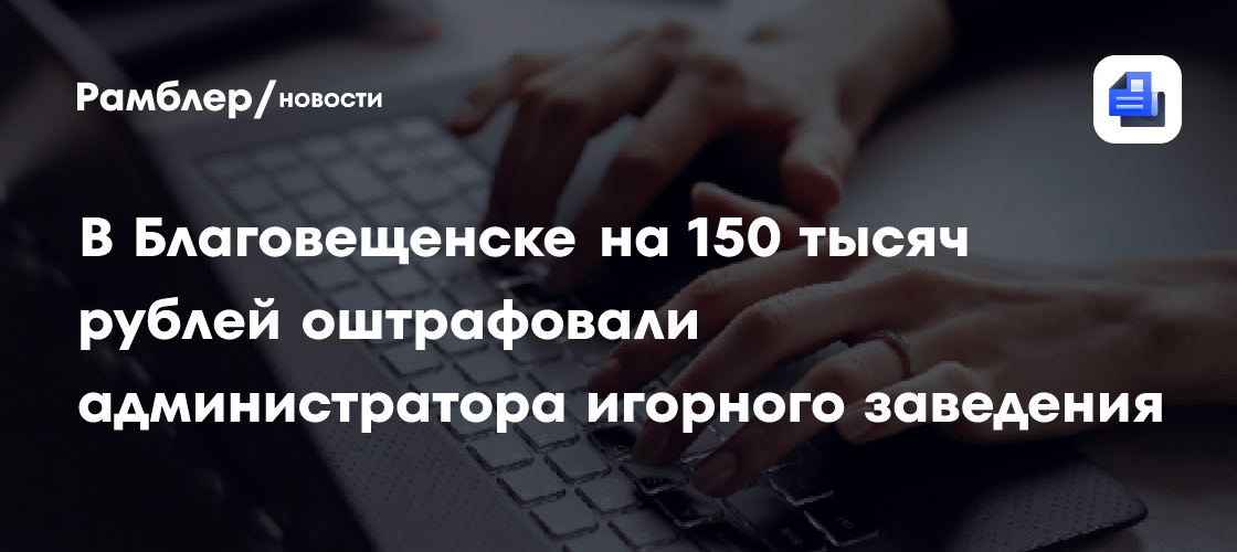 В Благовещенске на 150 тысяч рублей оштрафовали администратора игорного заведения