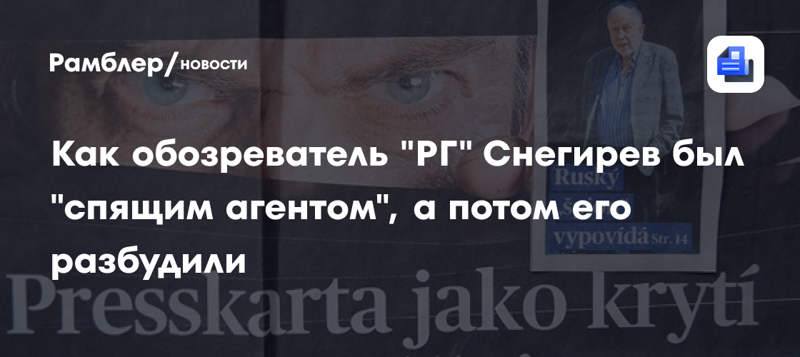 Как обозреватель «РГ» Снегирев был «спящим агентом», а потом его разбудили