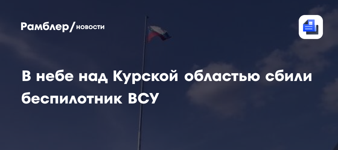 В небе над Курской областью сбили беспилотник ВСУ