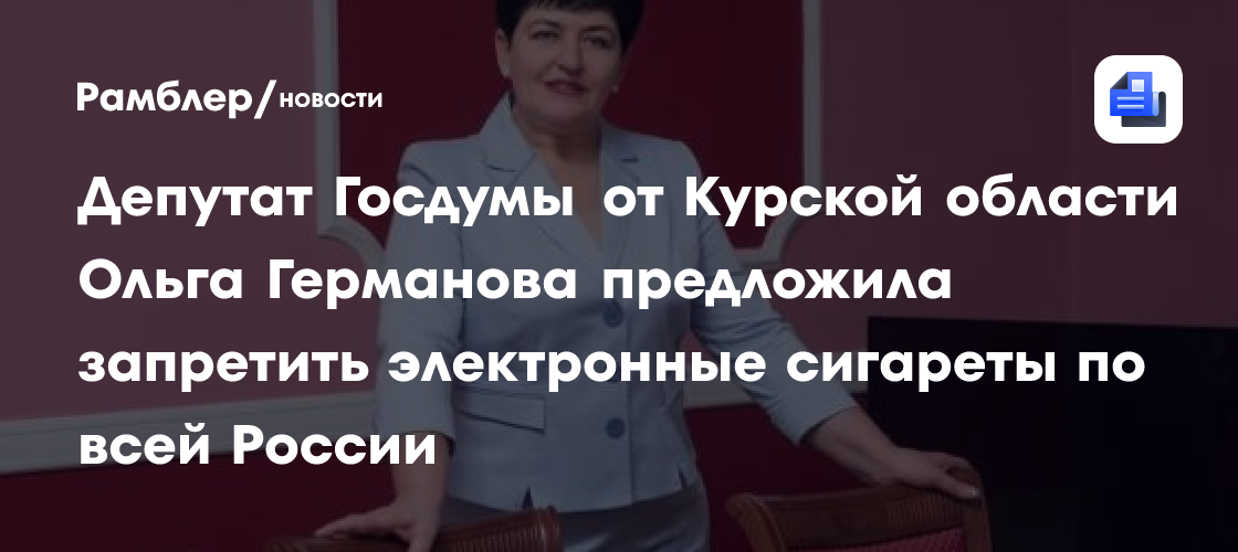 Депутат Госдумы от Курской области Ольга Германова предложила запретить электронные сигареты по всей России