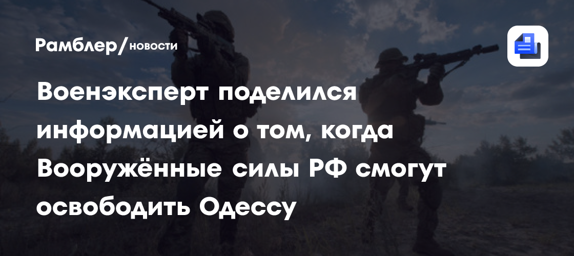 Военэксперт поделился информацией о том, когда Вооружённые силы РФ смогут освободить Одессу