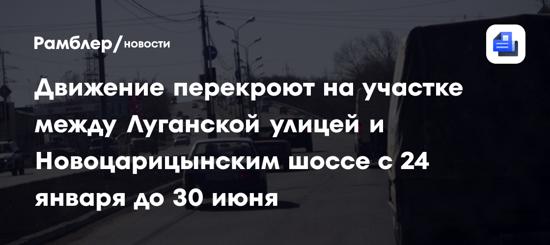 Движение перекроют на участке между Луганской улицей и Новоцарицынским шоссе с 24 января до 30 июня