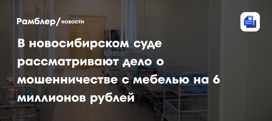 В новосибирском суде рассматривают дело о мошенничестве с мебелью на 6 миллионов рублей