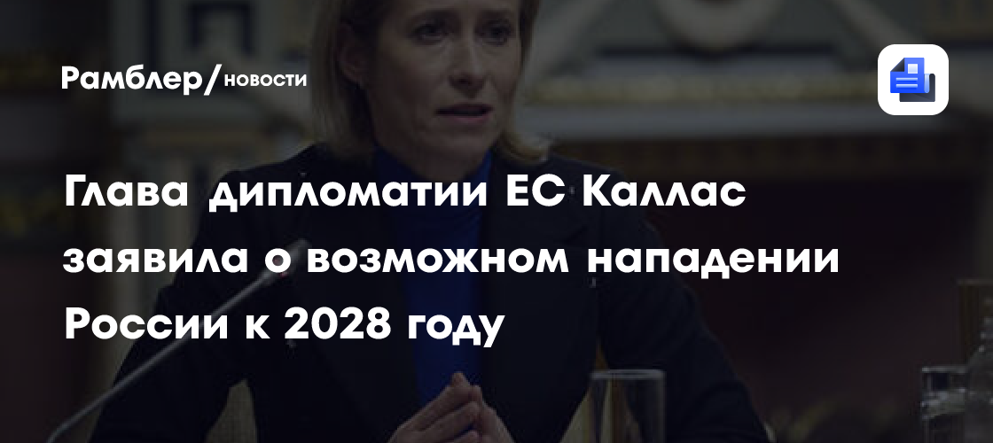 Глава дипломатии ЕС Каллас заявила о возможном нападении России к 2028 году