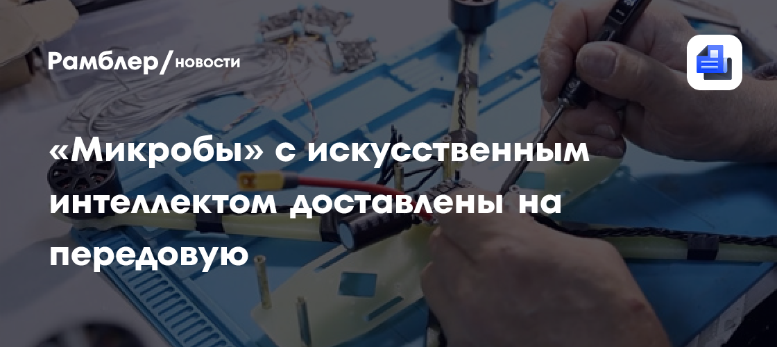 «Микробы» с искусственным интеллектом доставлены на передовую