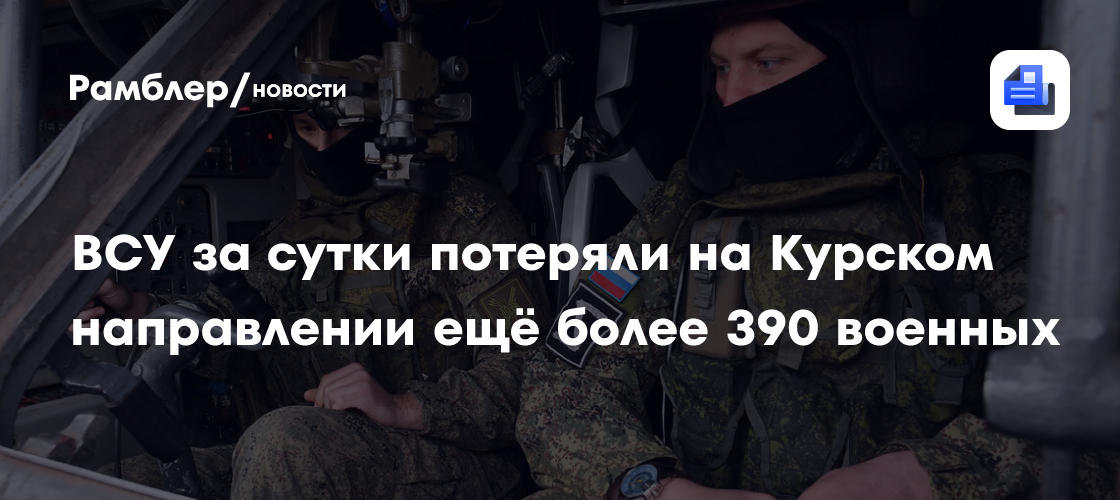 ВСУ за сутки потеряли на Курском направлении ещё более 390 военных