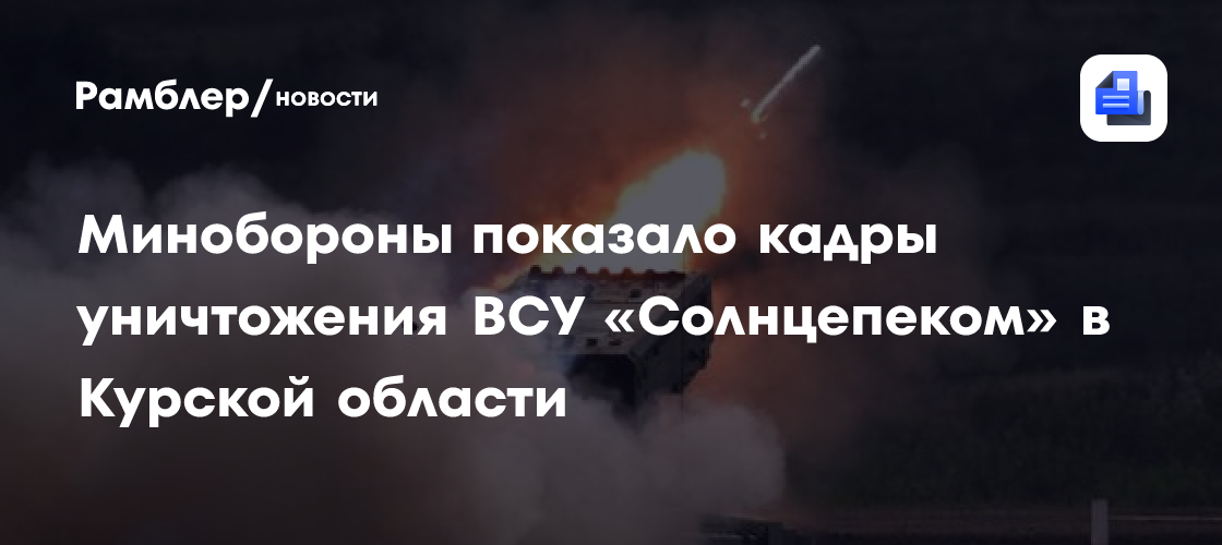 Минобороны показало кадры уничтожения ВСУ «Солнцепёком» в Курской области