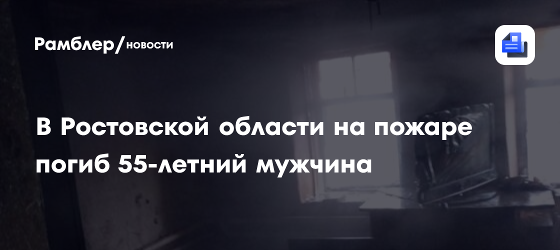 В Ростовской области на пожаре погиб 55-летний мужчина