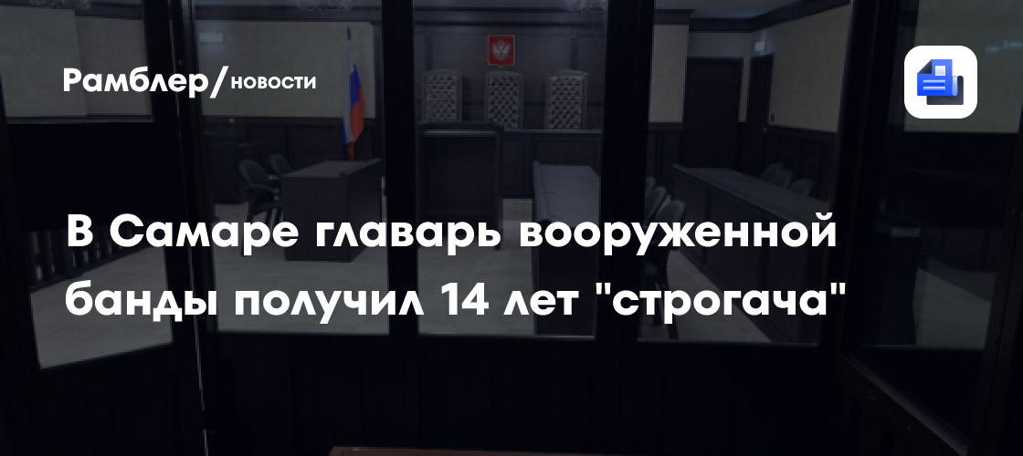 В Самаре главарь вооруженной банды получил 14 лет «строгача»