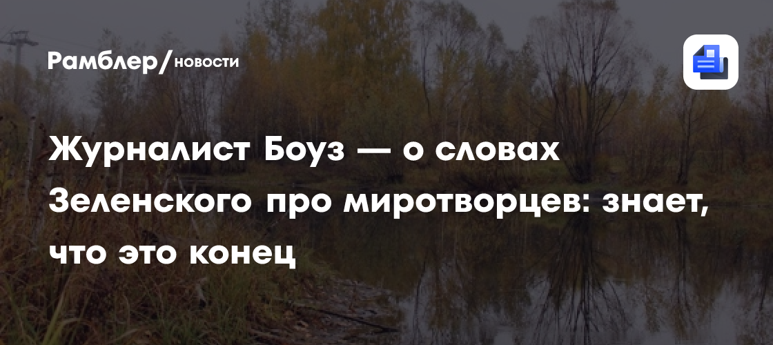 Журналист Боуз — о словах Зеленского про миротворцев: знает, что это конец