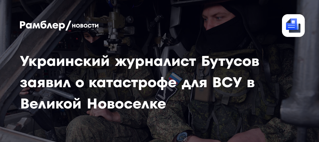 Украинский журналист Бутусов заявил о катастрофе для ВСУ в Великой Новоселке