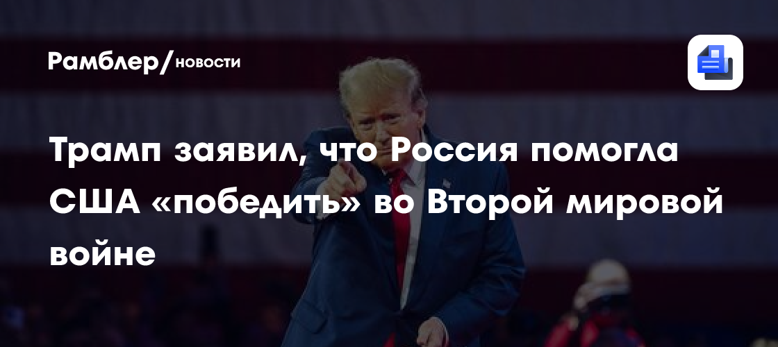 Трамп заявил, что Россия помогла США «победить» во Второй мировой войне