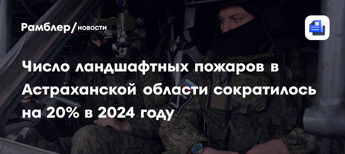 Число ландшафтных пожаров в Астраханской области сократилось на 20% в 2024 году