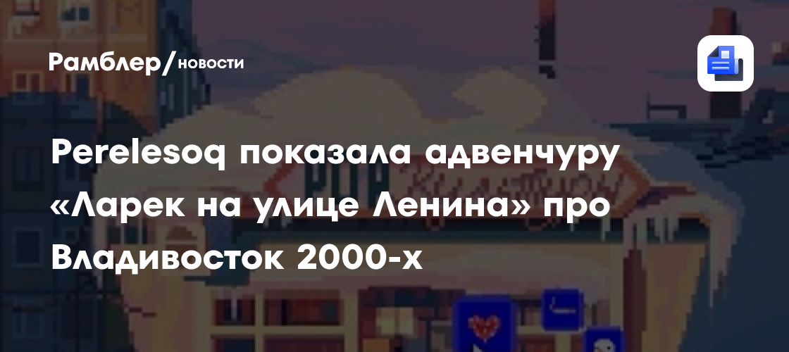 Perelesoq показала адвенчуру «Ларек на улице Ленина» про Владивосток 2000-х