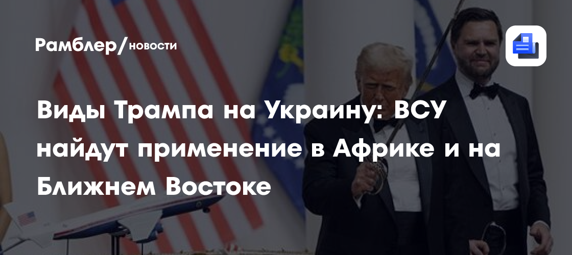 Виды Трампа на Украину: ВСУ найдут применение в Африке и на Ближнем Востоке