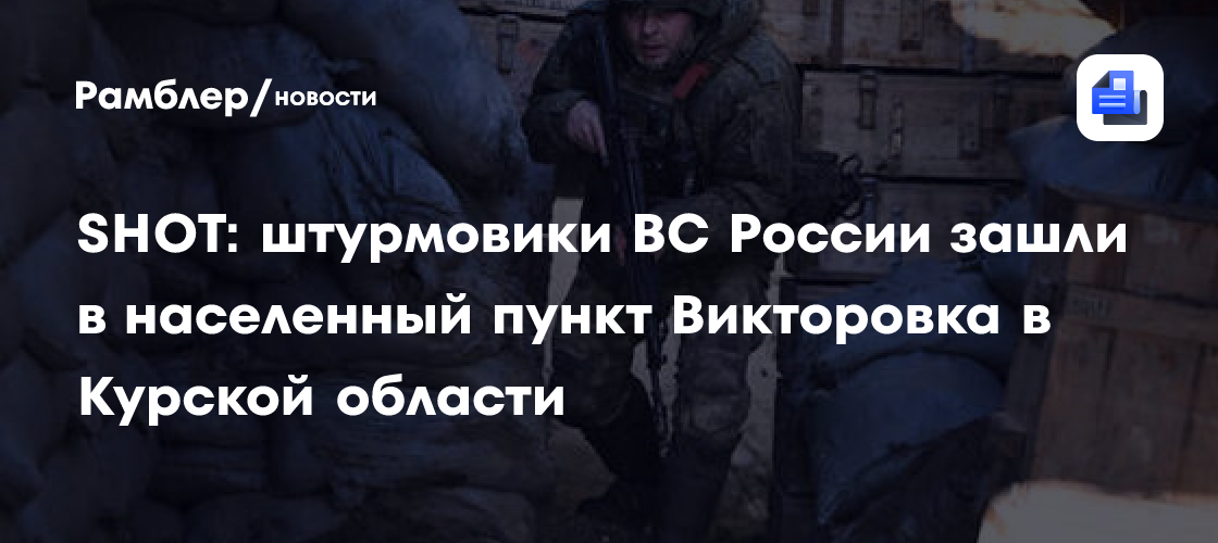 SHOT: штурмовики ВС России зашли в населенный пункт Викторовку в Курской области