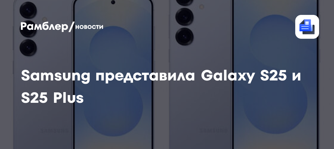 Первый взгляд на флагманскую линейку смартфонов Samsung Galaxy S25