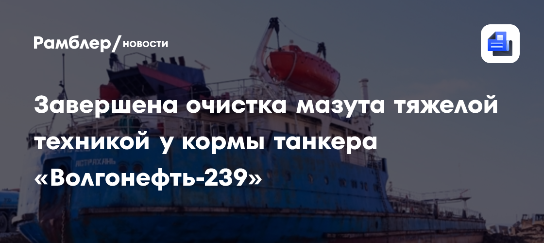 Завершена очистка мазута тяжелой техникой у кормы танкера «Волгонефть-239»