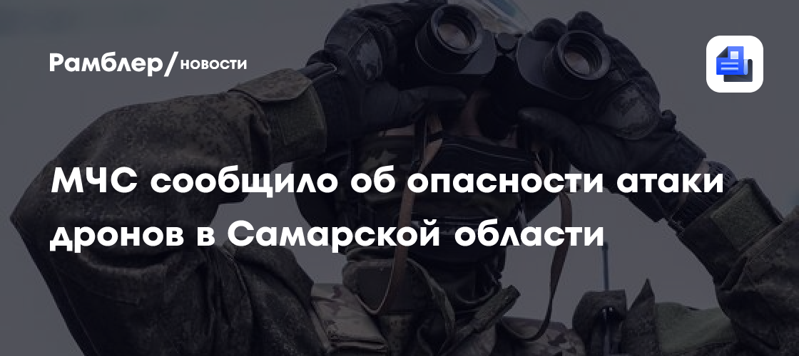 МЧС сообщило об опасности атаки дронов в Самарской области