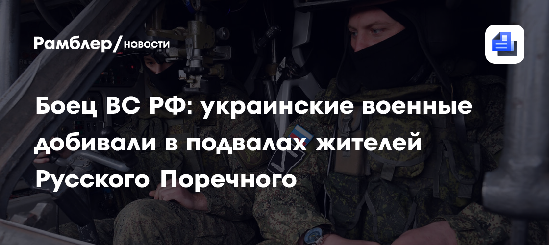 Боец ВС РФ: украинские военные добивали в подвалах жителей Русского Поречного