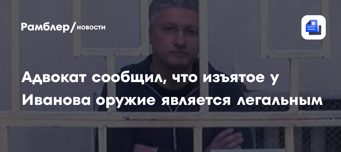 Адвокат Балуев сообщил, что изъятое у Тимура Иванова оружие является легальным