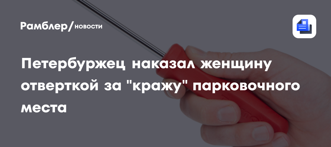 Петербуржец наказал женщину отверткой за «кражу» парковочного места