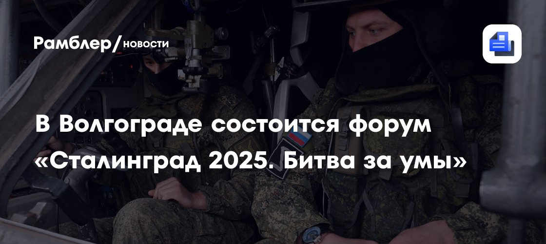 В Волгоградской области состоится форум «Сталинград 2025. Битва за умы»