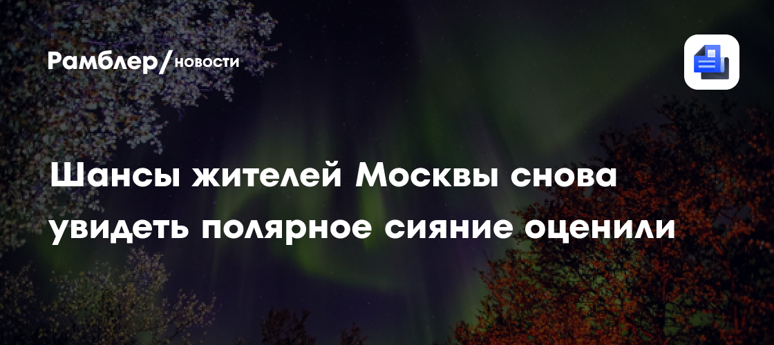 Шансы жителей Москвы снова увидеть полярное сияние оценили