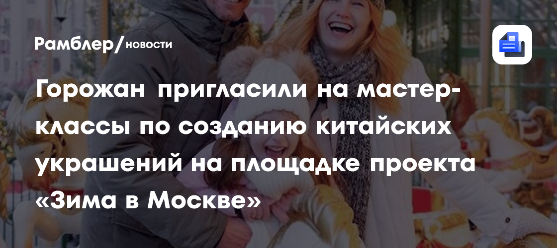 Горожан пригласили на мастер-классы по созданию китайских украшений на площадке проекта «Зима в Москве»