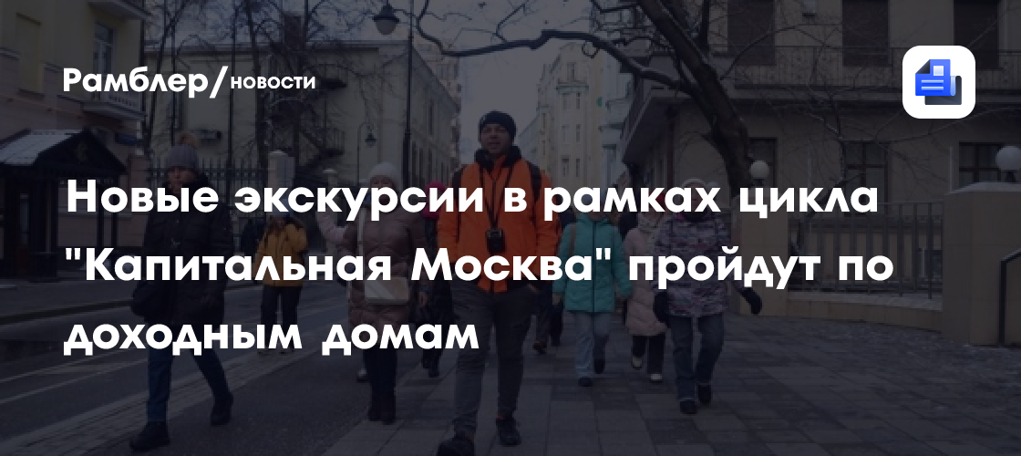 Новые экскурсии в рамках цикла «Капитальная Москва» пройдут по доходным домам