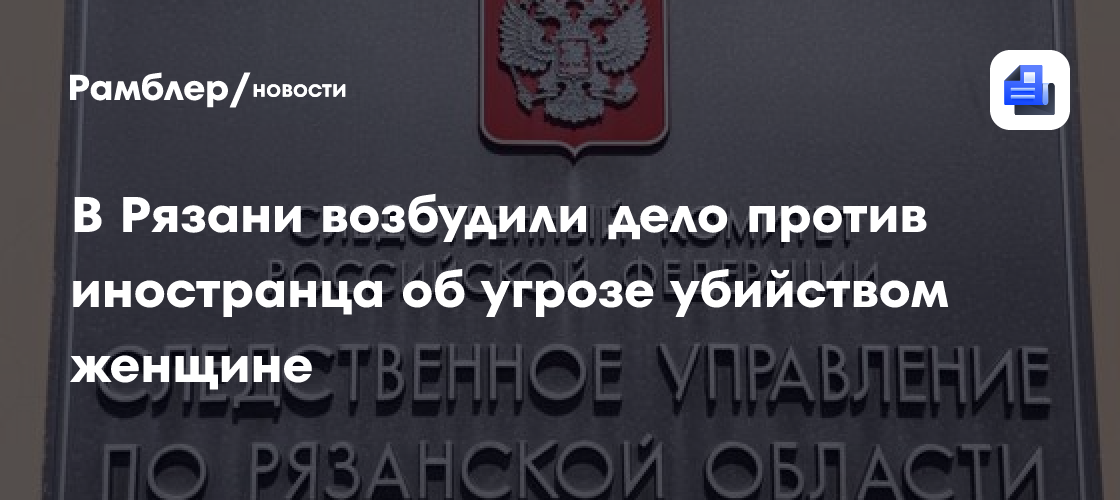 В Рязани возбудили дело против иностранца об угрозе убийством женщине