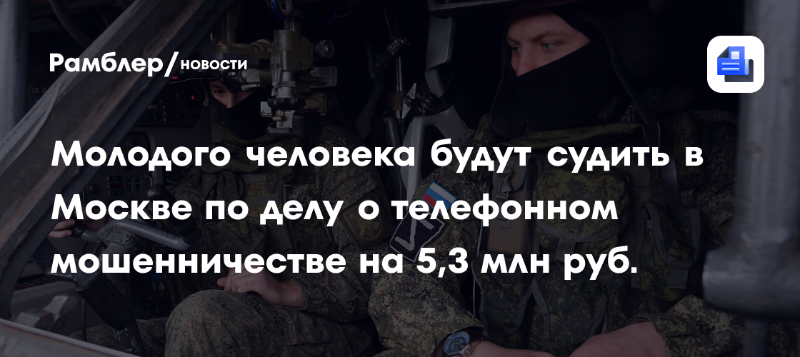 Молодого человека будут судить в Москве по делу о телефонном мошенничестве на 5,3 млн руб.