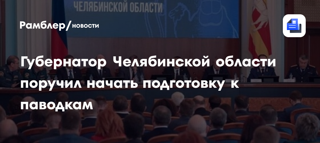 Губернатор Челябинской области поручил начать подготовку к паводкам